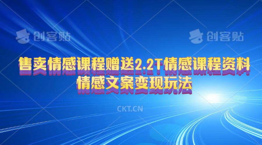 售卖情感课程，赠送2.2T情感课程资料，情感文案变现玩法-跃知万川