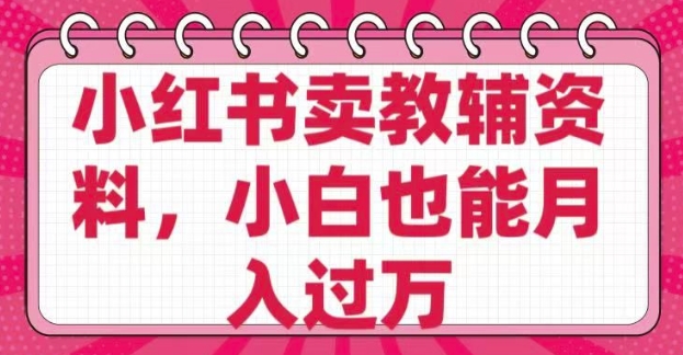 小红书卖教辅资料，0 成本，纯利润，售后成本极低，小白也能月入过W-跃知万川
