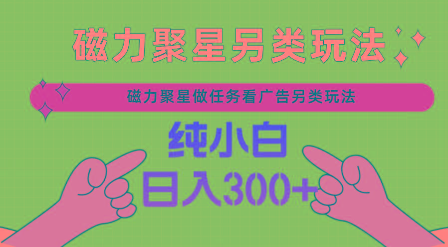 磁力聚星做任务看广告撸马扁，不靠流量另类玩法日入300+-跃知万川