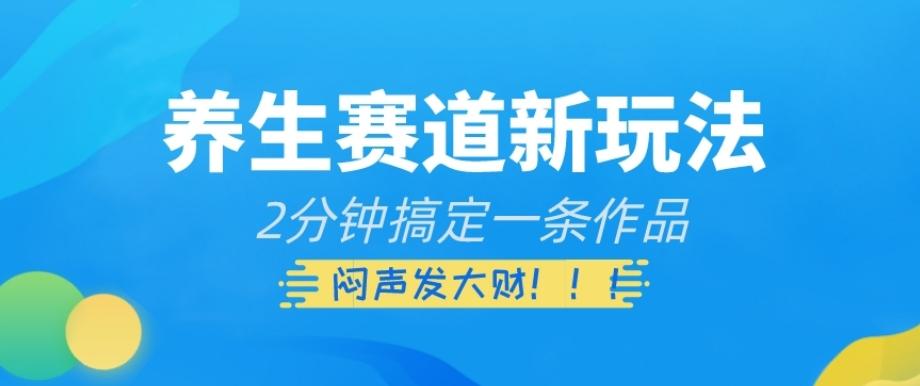 养生赛道新玩法，2分钟搞定一条作品，闷声发大财【揭秘】-跃知万川