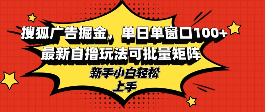 搜狐广告掘金，单日单窗口100+，最新自撸玩法可批量矩阵，适合新手小白-跃知万川