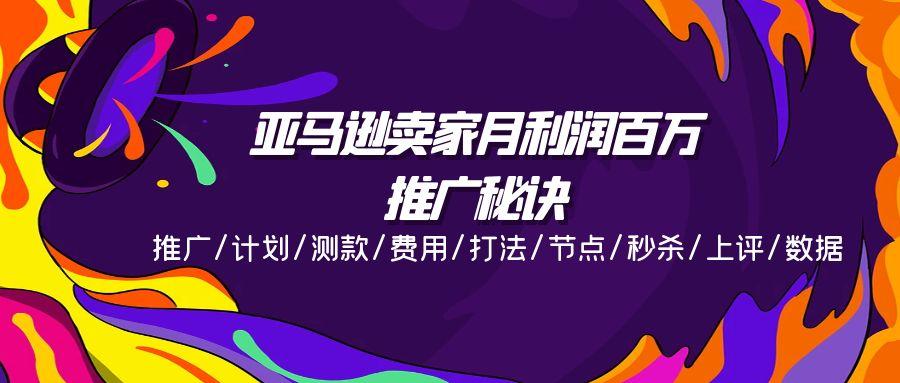 亚马逊卖家月利润百万的推广秘诀，推广/计划/测款/费用/打法/节点/秒杀…-跃知万川
