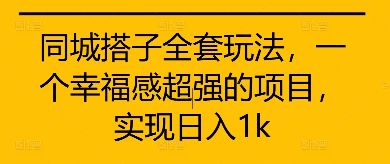 同城搭子全套玩法，一个幸福感超强的项目，实现日入1k【揭秘】-跃知万川