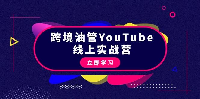 (9389期)跨境油管YouTube线上营：大量实战一步步教你从理论到实操到赚钱(45节)-跃知万川