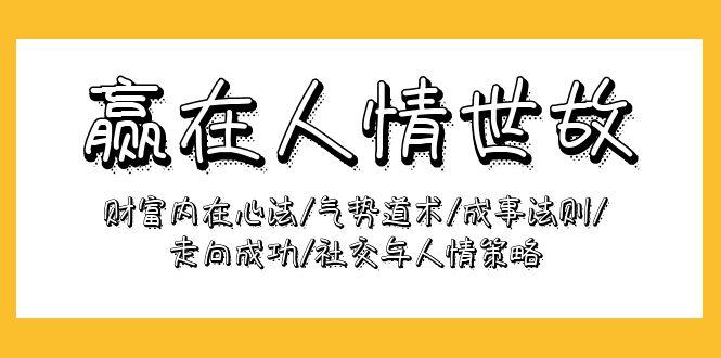 (9959期)赢在-人情世故：财富内在心法/气势道术/成事法则/走向成功/社交与人情策略-跃知万川