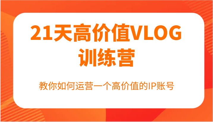 21天高价值VLOG训练营【第一期】，教你如何运营一个高价值的IP账号-跃知万川