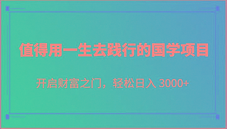 值得用一生去践行的国学项目，开启财富之门，轻松日入 3000+-跃知万川