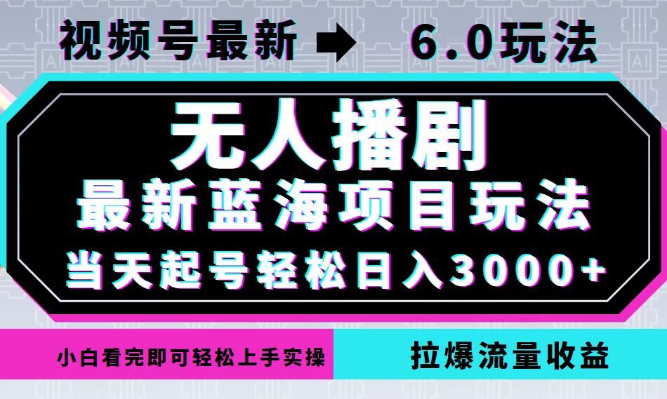 视频号最新6.0玩法，无人播剧，轻松日入3000+，最新蓝海项目，拉爆流量…-跃知万川