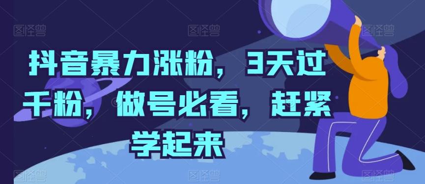 抖音暴力涨粉，3天过千粉，做号必看，赶紧学起来【揭秘】-跃知万川
