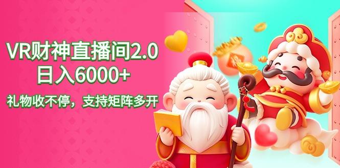 2024最新抖音VR财神直播间2.0日入6000+，礼物收不停，支持矩阵多开，新…-跃知万川
