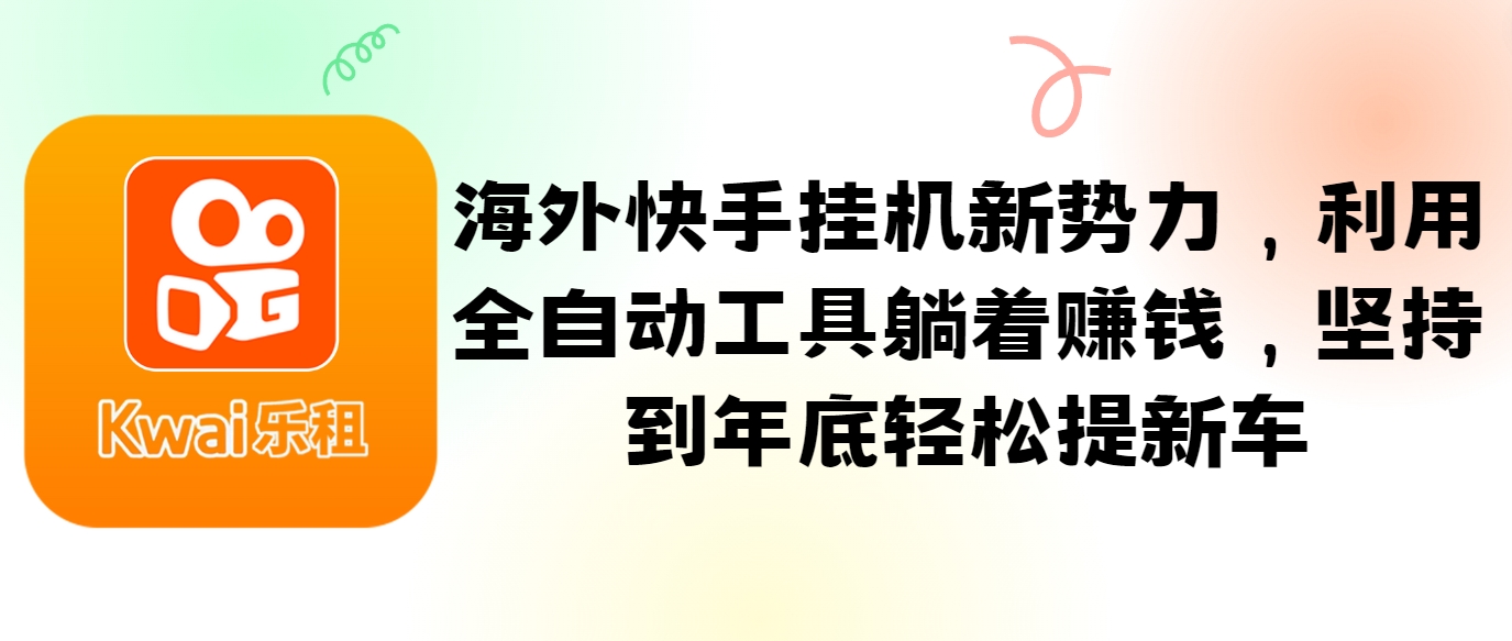 海外快手挂机新势力，利用全自动工具躺着赚钱，坚持到年底轻松提新车-跃知万川