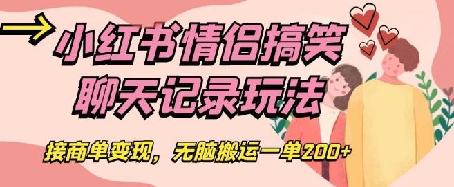 小红书情侣搞笑聊天记录玩法，接商单变现，无脑搬运一单200+【揭秘】-跃知万川