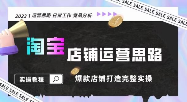 2023淘宝店铺运营全攻略：竞品分析，打造爆款店铺完整实操（附运营思维素材）-跃知万川