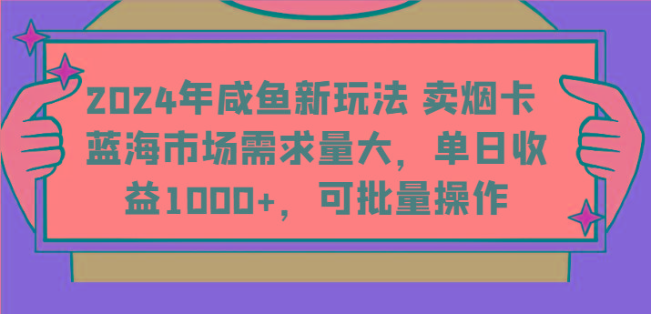 2024年咸鱼新玩法 卖烟卡 蓝海市场需求量大，单日收益1000+，可批量操作-跃知万川