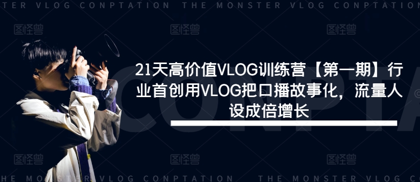 21天高价值VLOG训练营【第一期】行业首创用VLOG把口播故事化，流量人设成倍增长-跃知万川