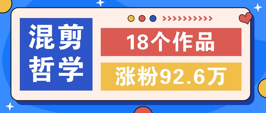 短视频混剪哲学号，小众赛道大爆款18个作品，涨粉92.6万！-跃知万川