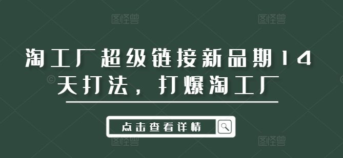 淘工厂超级链接新品期14天打法，打爆淘工厂-跃知万川