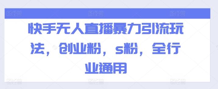 快手无人直播暴力引流玩法，创业粉，s粉，全行业通用-跃知万川