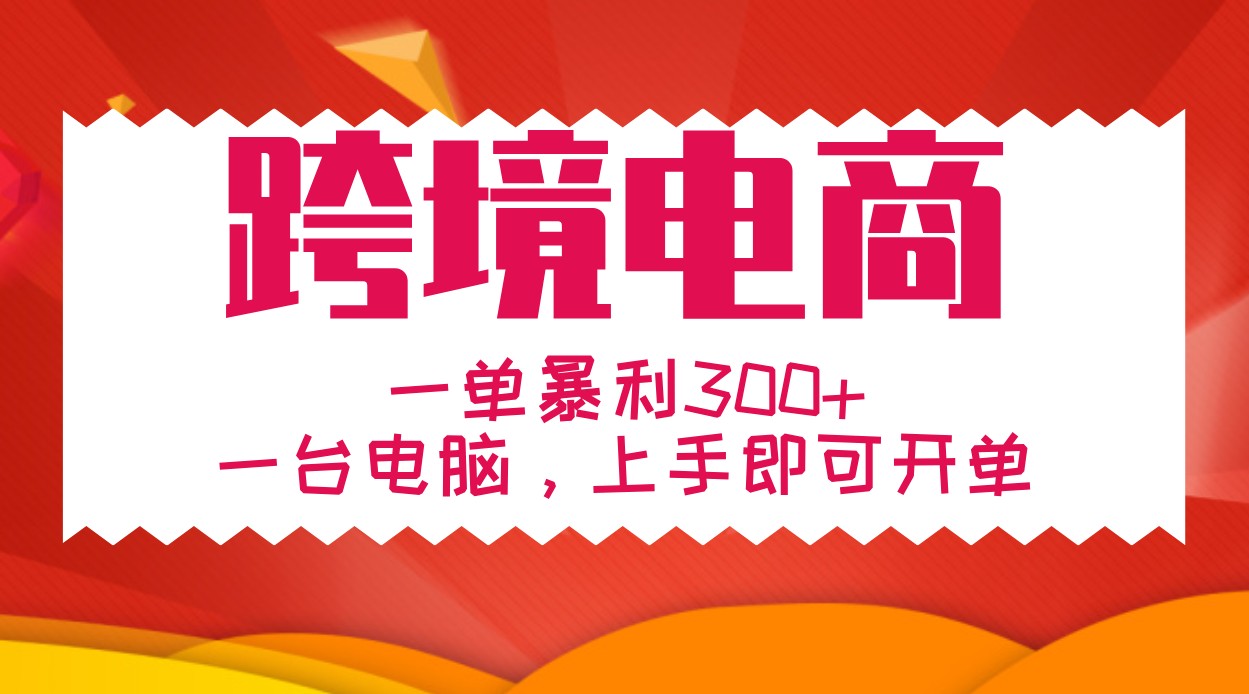 手把手教学跨境电商，一单暴利300+，一台电脑上手即可开单-跃知万川