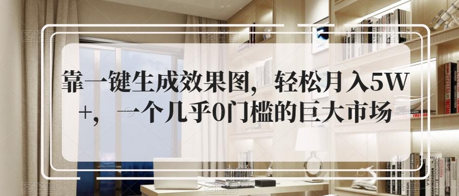 靠一键生成效果图，轻松月入5W+，一个几乎0门槛的巨大市场-跃知万川