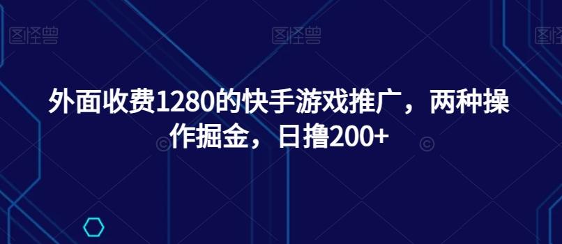 外面收费1280的快手游戏推广，两种操作掘金，日撸200+-跃知万川