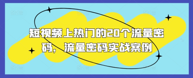 短视频上热门的20个流量密码，流量密码实战案例-跃知万川