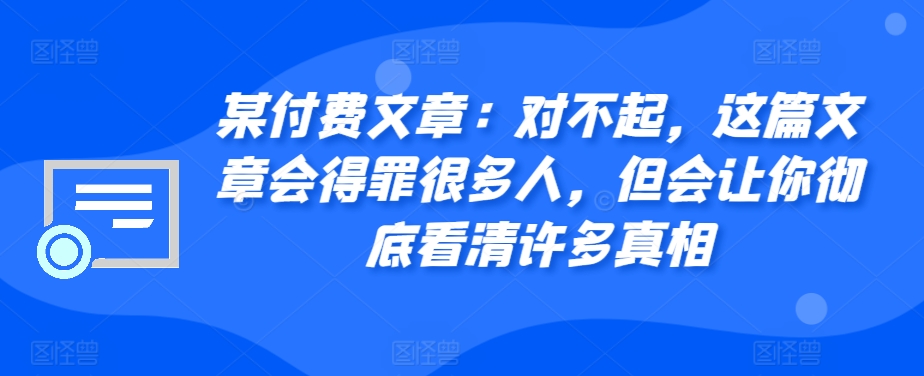 某付费文章：对不起，这篇文章会得罪很多人，但会让你彻底看清许多真相-跃知万川