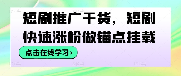 短剧推广干货，短剧快速涨粉做锚点挂载-跃知万川