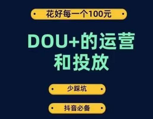 DOU+的运营和投放，花1条DOU+的钱，成为DOU+的投放高手，少走弯路不采坑-跃知万川