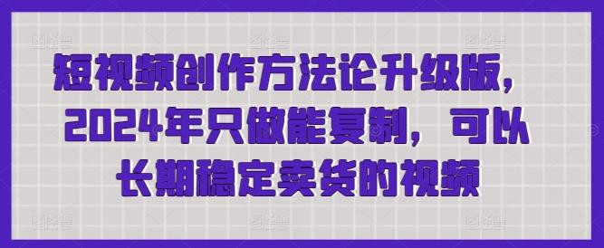 短视频创作方法论升级版，2024年只做能复制，可以长期稳定卖货的视频-跃知万川