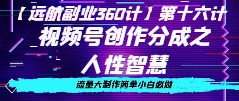 价值980的视频号创作分成之人性智慧，流量大制作简单小白必做【揭秘】-跃知万川