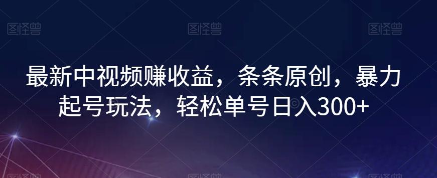 最新中视频赚收益，条条原创，暴力起号玩法，轻松单号日入300+【揭秘】-跃知万川