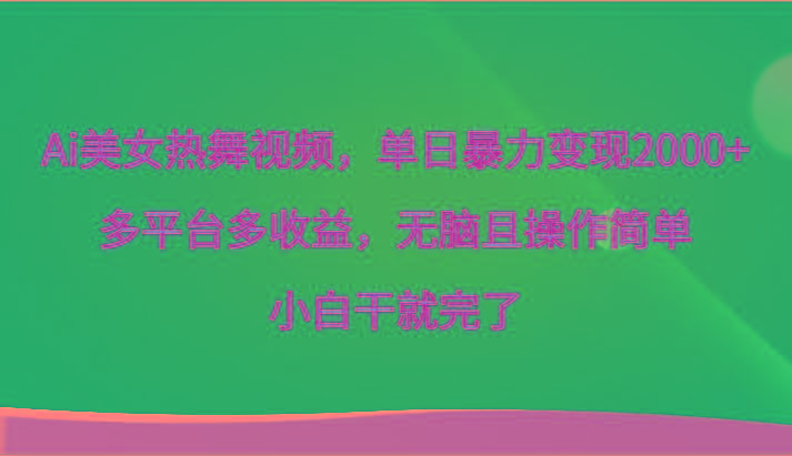 Ai美女热舞视频，单日暴力变现2000+，多平台多收益，无脑且操作简单，小白干就完了-跃知万川