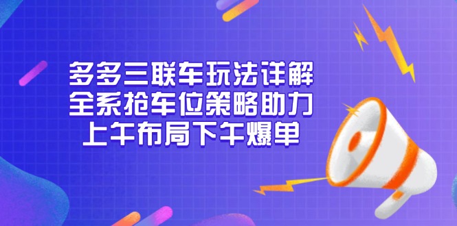 多多三联车玩法详解，全系抢车位策略助力，上午布局下午爆单-跃知万川