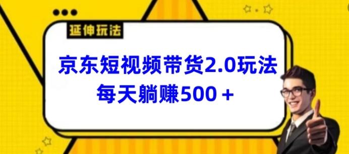 2024最新京东短视频带货2.0玩法，每天3分钟，日入500+【揭秘】-跃知万川