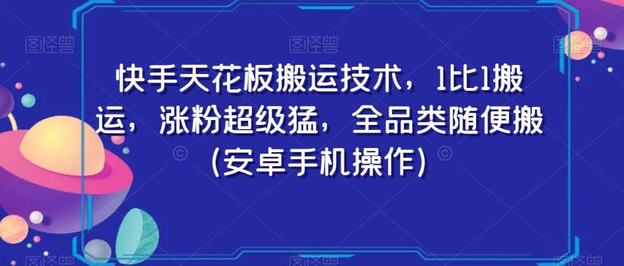 快手天花板搬运技术，1比1搬运，涨粉超级猛，全品类随便搬（安卓手机操作）-跃知万川