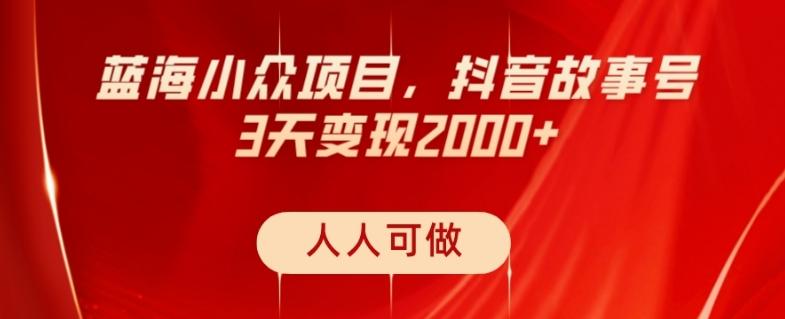 蓝海小众项目，抖音故事号，三天变现2000+，人人可做！-跃知万川