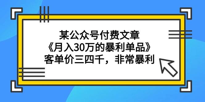 (9365期)某公众号付费文章《月入30万的暴利单品》客单价三四千，非常暴利-跃知万川