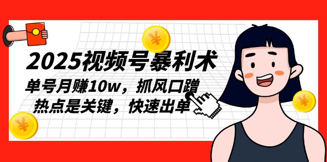2025视频号暴利术，单号月赚10w，抓风口蹭热点是关键，快速出单-跃知万川