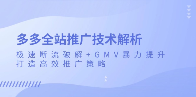 多多全站推广技术解析：极速断流破解+GMV暴力提升，打造高效推广策略-跃知万川