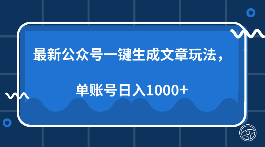 最新公众号AI一键生成文章玩法，单帐号日入1000+-跃知万川