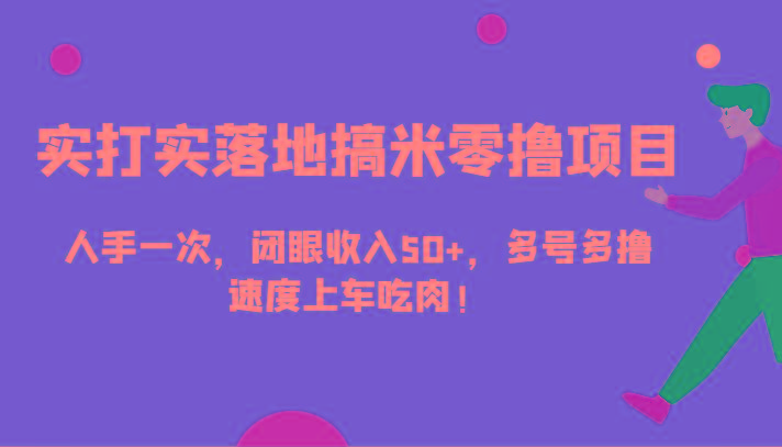 实打实落地搞米零撸项目，人手一次，闭眼收入50+，多号多撸，速度上车吃肉！-跃知万川