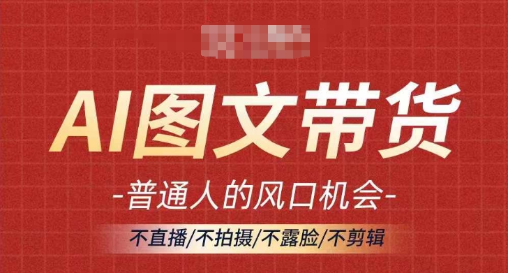 AI图文带货流量新趋势，普通人的风口机会，不直播/不拍摄/不露脸/不剪辑，轻松实现月入过万-跃知万川