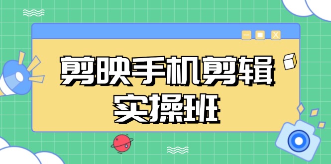 剪映手机剪辑实战班，从入门到精通，抖音爆款视频制作秘籍分段讲解-跃知万川