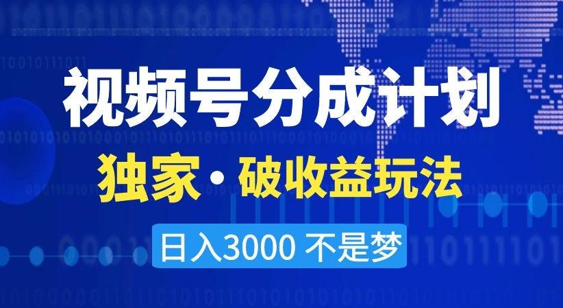 视频号分成计划，独家·破收益玩法，日入3000不是梦【揭秘】-跃知万川