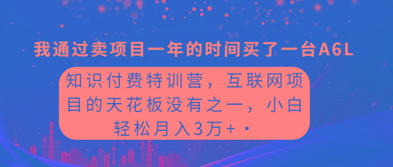 (9819期)知识付费特训营，互联网项目的天花板，没有之一，小白轻轻松松月入三万+-跃知万川