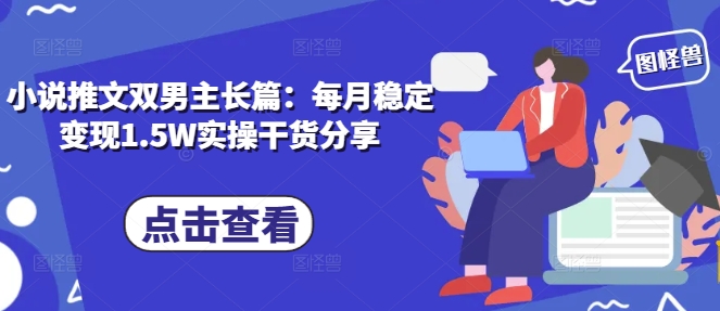 小说推文双男主长篇：每月稳定变现1.5W实操干货分享-跃知万川