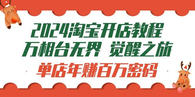 (9799期)2024淘宝开店教程-万相台无界 觉醒-之旅：单店年赚百万密码(99节视频课)-跃知万川