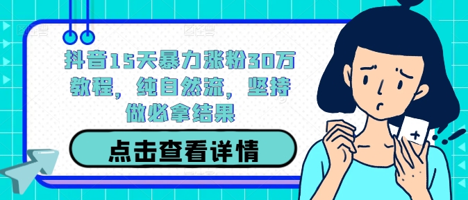 抖音15天暴力涨粉30万教程，纯自然流，坚持做必拿结果-跃知万川