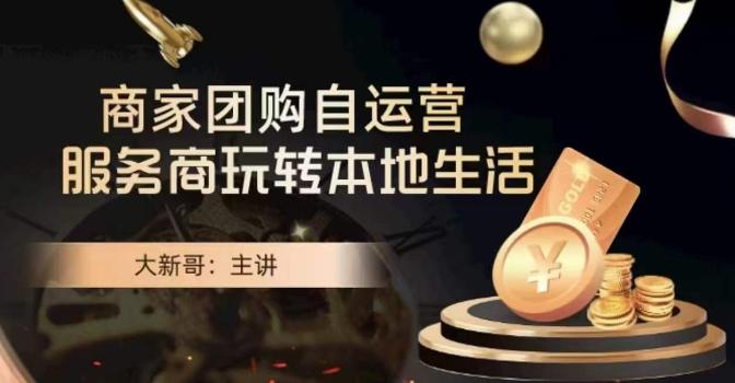 大新哥·商家团购自运营-玩转本地生活-跃知万川
